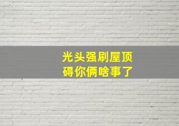 光头强刷屋顶 碍你俩啥事了